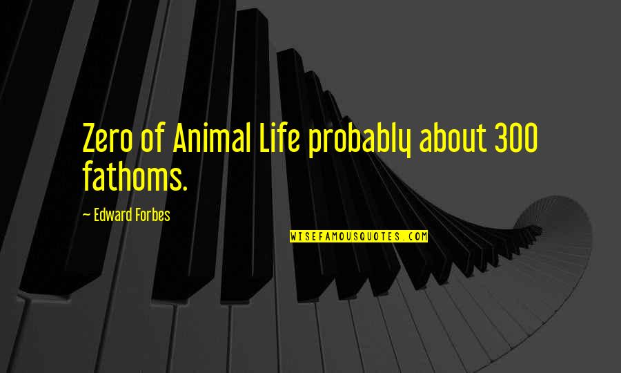 Rivaly Quotes By Edward Forbes: Zero of Animal Life probably about 300 fathoms.