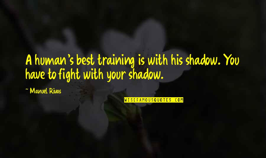 Rivas Quotes By Manuel Rivas: A human's best training is with his shadow.