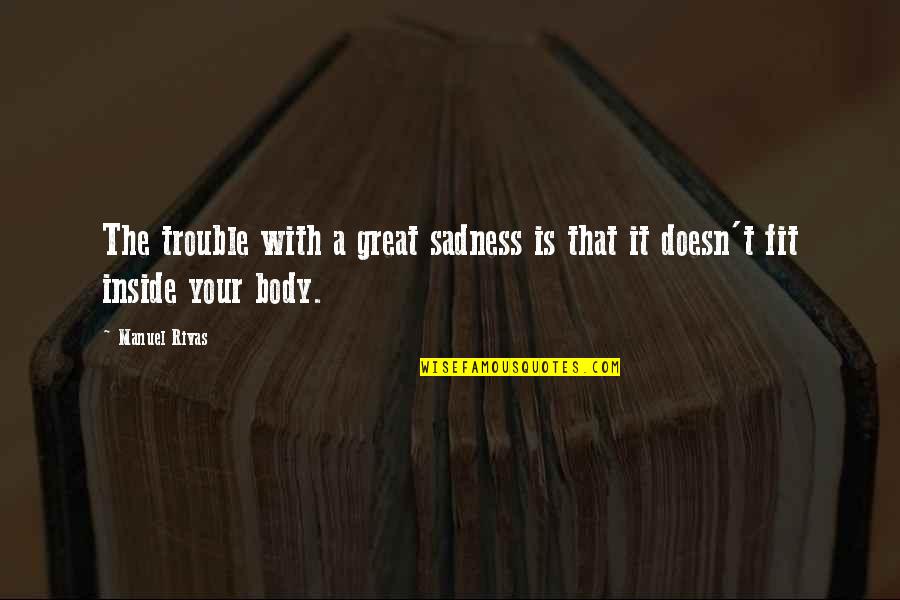 Rivas Quotes By Manuel Rivas: The trouble with a great sadness is that
