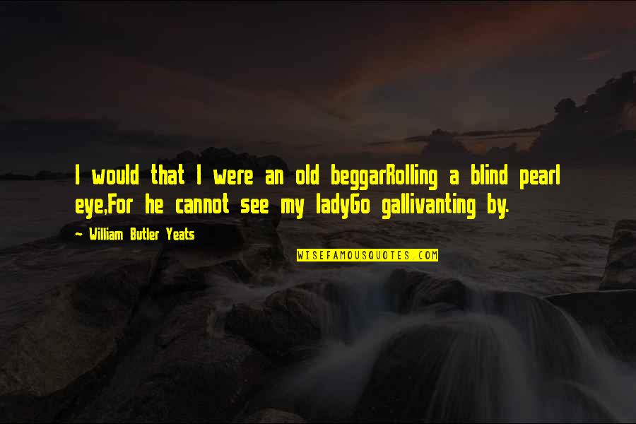 Rivas Quotes By William Butler Yeats: I would that I were an old beggarRolling Rivas Quotes By William Butler Yeats: I would that I were an old beggarRolling