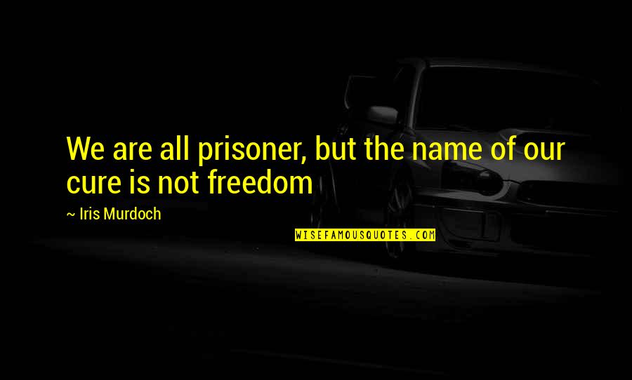 Rivedila7 Quotes By Iris Murdoch: We are all prisoner, but the name of