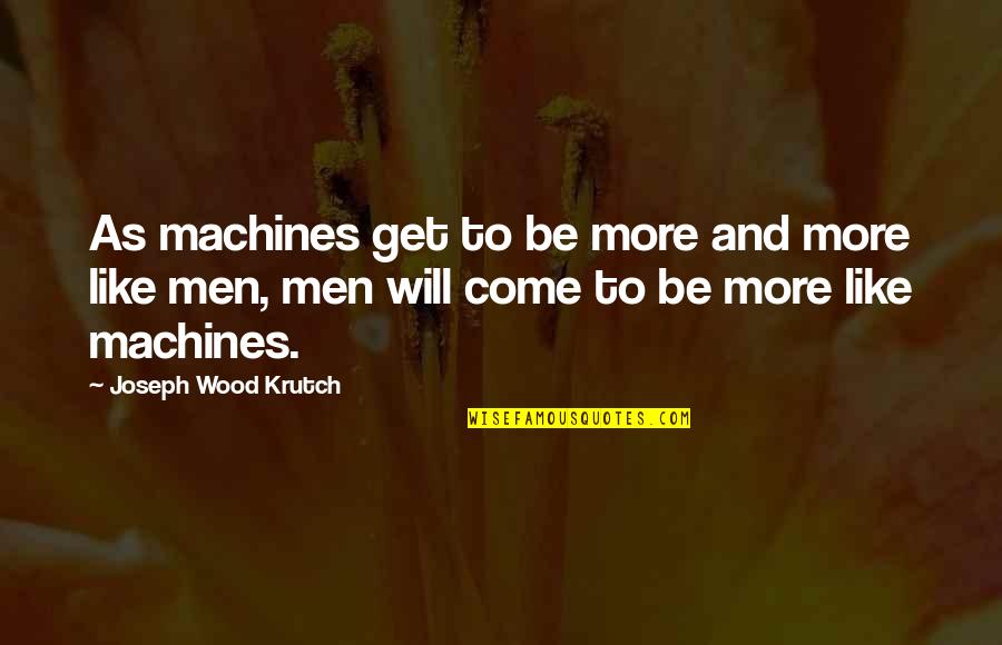 Rivedroiteimmo Quotes By Joseph Wood Krutch: As machines get to be more and more Rivedroiteimmo Quotes By Joseph Wood Krutch: As machines get to be more and more
