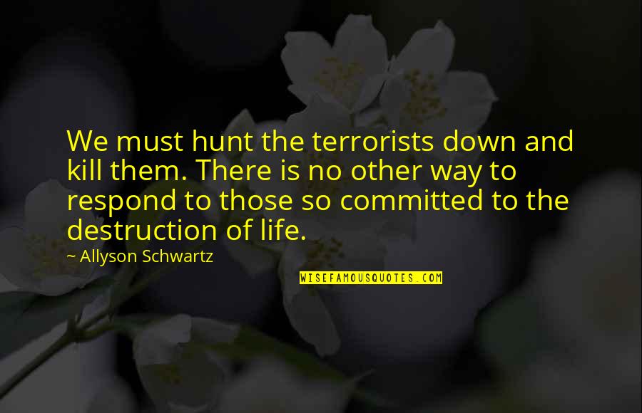 Rivelatore Quotes By Allyson Schwartz: We must hunt the terrorists down and kill