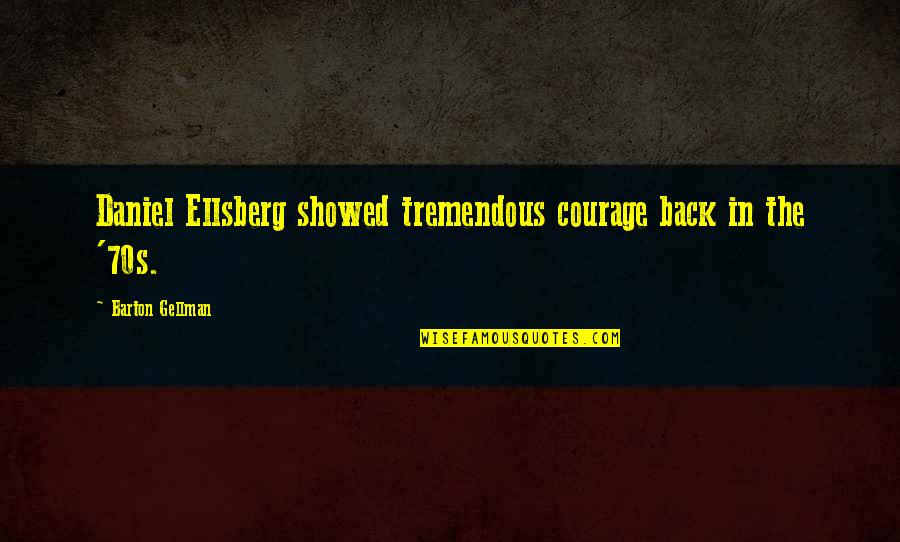 Rivellino Construction Quotes By Barton Gellman: Daniel Ellsberg showed tremendous courage back in the Rivellino Construction Quotes By Barton Gellman: Daniel Ellsberg showed tremendous courage back in the