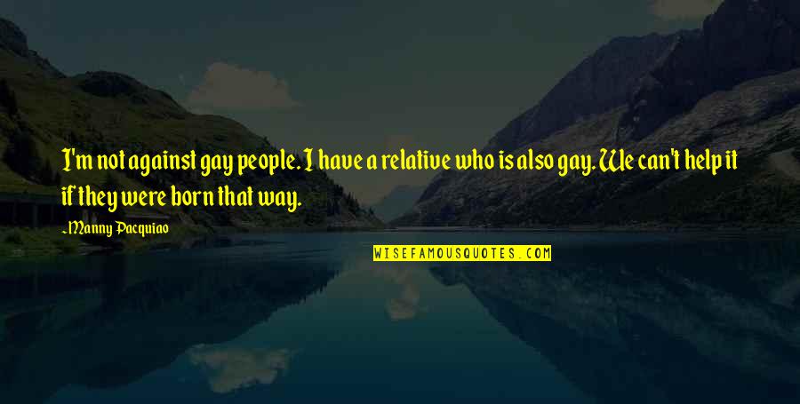 Rivenbark James Quotes By Manny Pacquiao: I'm not against gay people. I have a