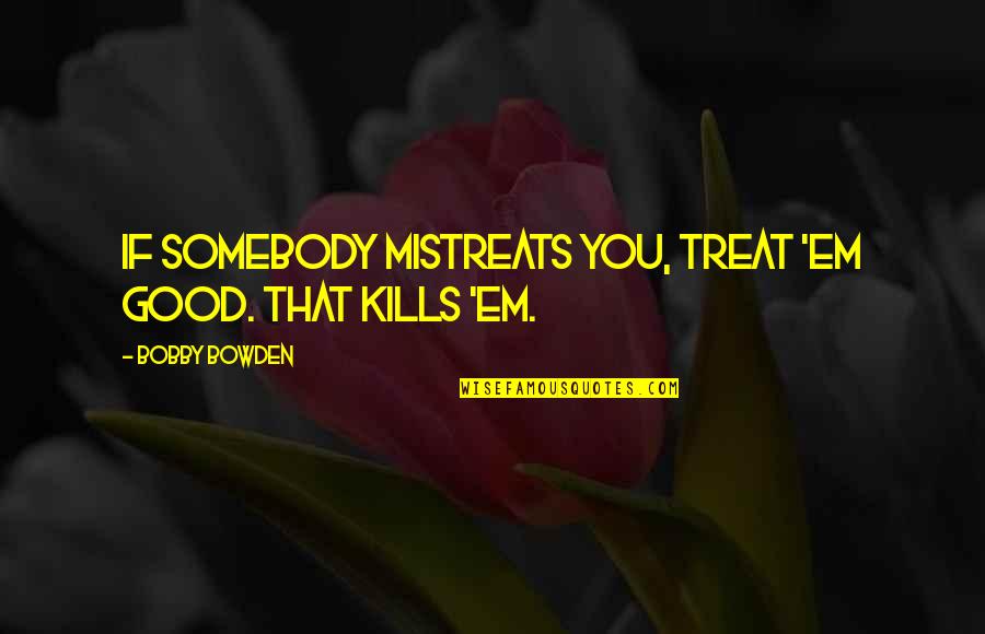 Rivenbark Roper Quotes By Bobby Bowden: If somebody mistreats you, treat 'em good. That