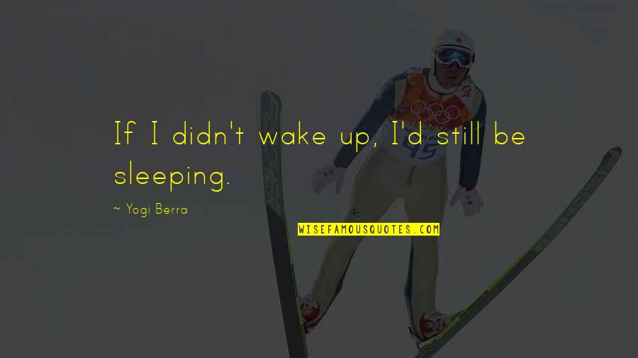 Rivenham Quotes By Yogi Berra: If I didn't wake up, I'd still be