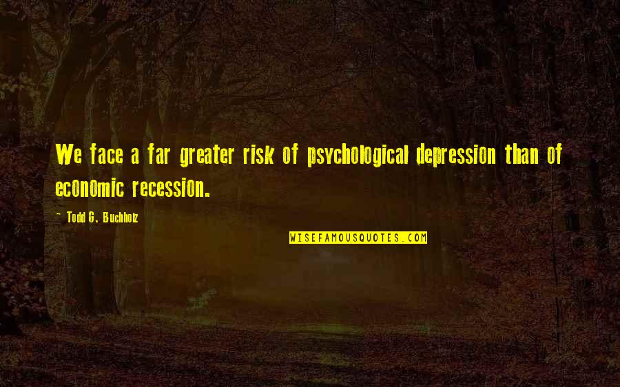 Rivenstone Quotes By Todd G. Buchholz: We face a far greater risk of psychological