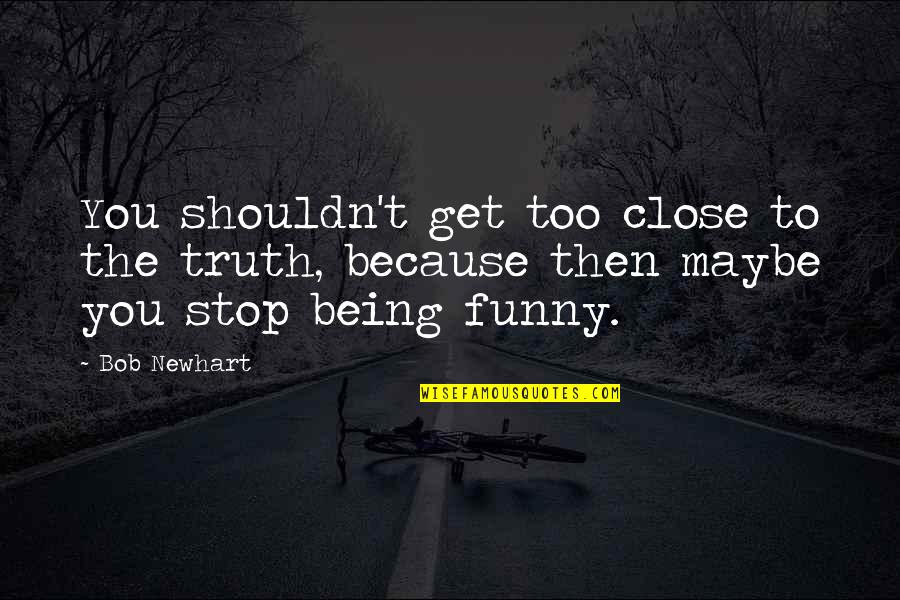 River And Hill Quotes By Bob Newhart: You shouldn't get too close to the truth,