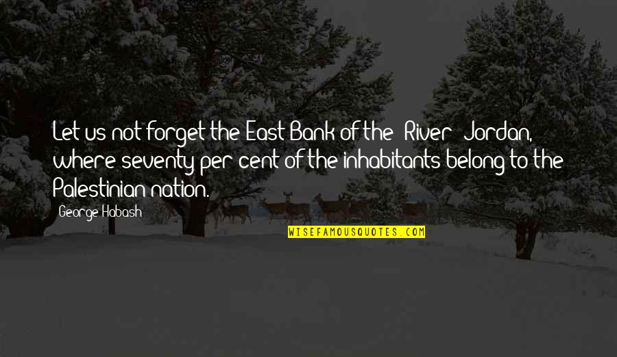 River Bank Quotes By George Habash: Let us not forget the East Bank of