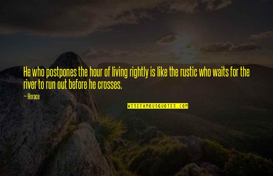 River Best Quotes By Horace: He who postpones the hour of living rightly