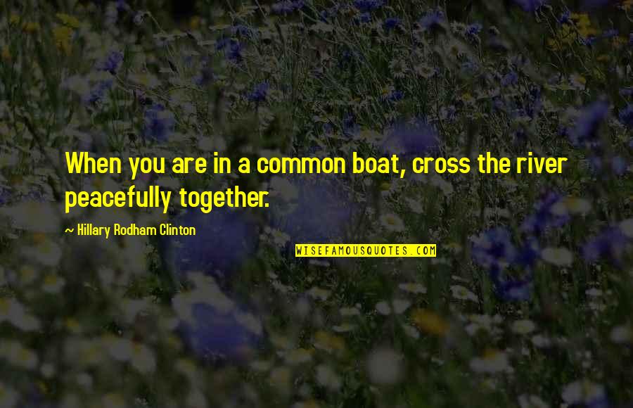 River Boat Quotes By Hillary Rodham Clinton: When you are in a common boat, cross