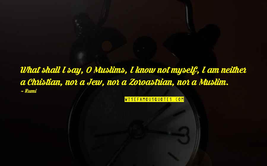 River Boy Tim Bowler Quotes By Rumi: What shall I say, O Muslims, I know River Boy Tim Bowler Quotes By Rumi: What shall I say, O Muslims, I know