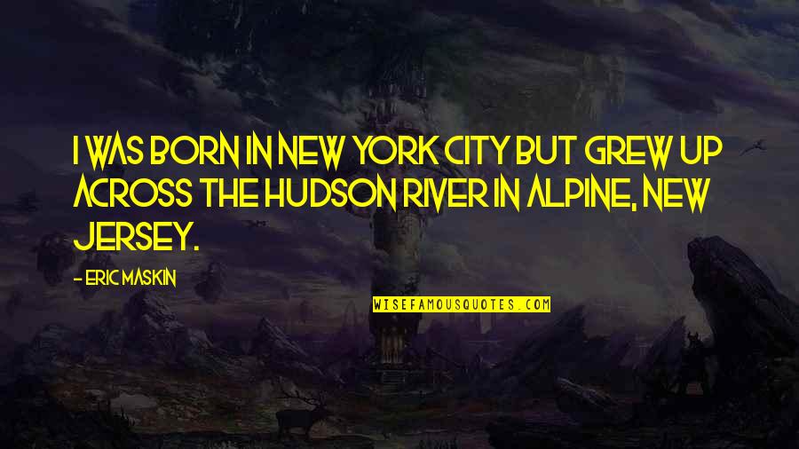 River City Quotes By Eric Maskin: I was born in New York City but River City Quotes By Eric Maskin: I was born in New York City but