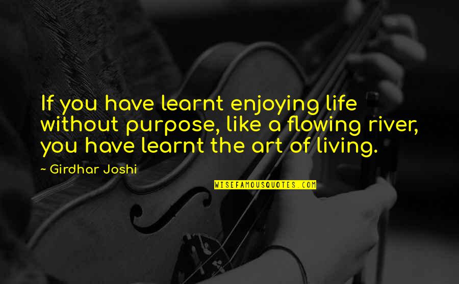 River Flowing Quotes By Girdhar Joshi: If you have learnt enjoying life without purpose, River Flowing Quotes By Girdhar Joshi: If you have learnt enjoying life without purpose,