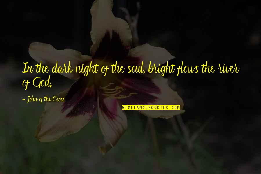 River Flows Quotes By John Of The Cross: In the dark night of the soul, bright