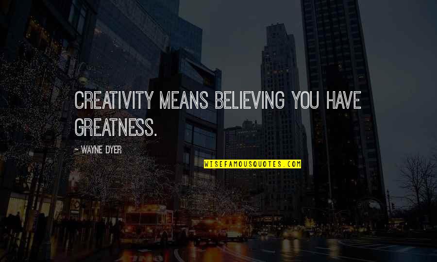 River Huckleberry Finn Quotes By Wayne Dyer: Creativity means believing you have greatness. River Huckleberry Finn Quotes By Wayne Dyer: Creativity means believing you have greatness.