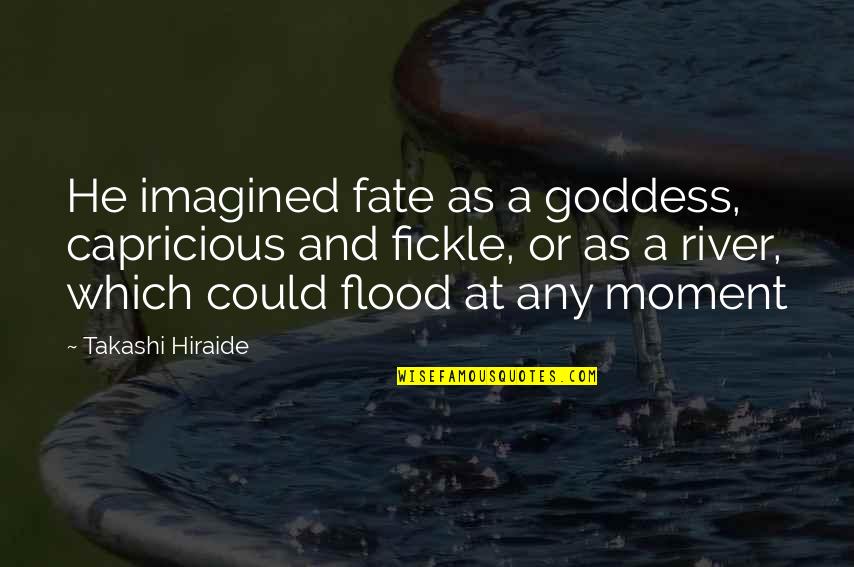 River In Flood Quotes By Takashi Hiraide: He imagined fate as a goddess, capricious and