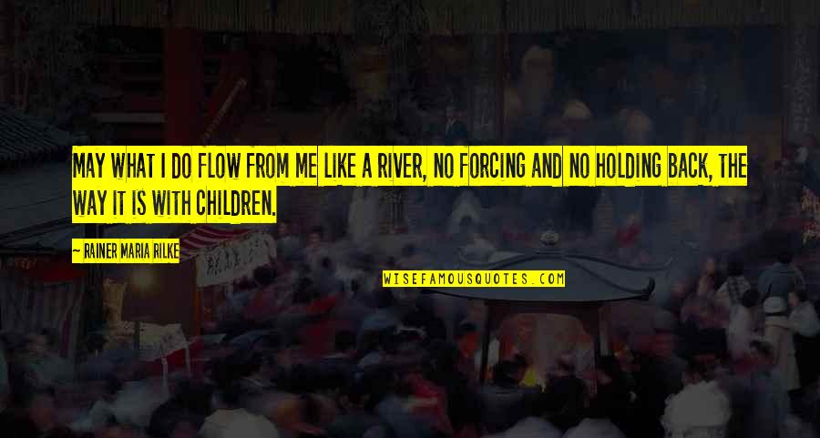River Like Flow Quotes By Rainer Maria Rilke: May what I do flow from me like