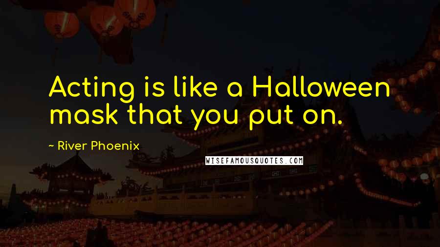 River Phoenix quotes: Acting is like a Halloween mask that you put on.