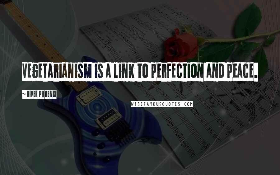 River Phoenix quotes: Vegetarianism is a link to perfection and peace.