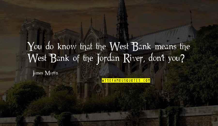 River Quotes By James Martin: You do know that the West Bank means