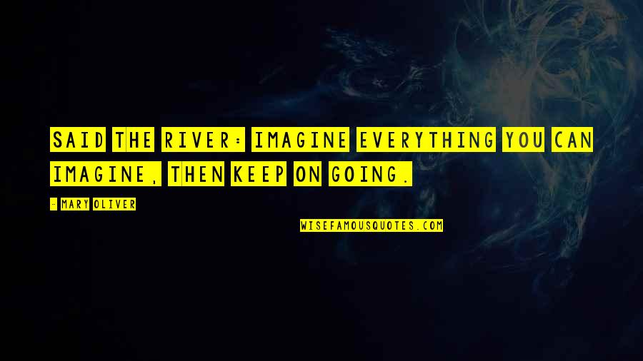 River Quotes By Mary Oliver: Said the river: imagine everything you can imagine,