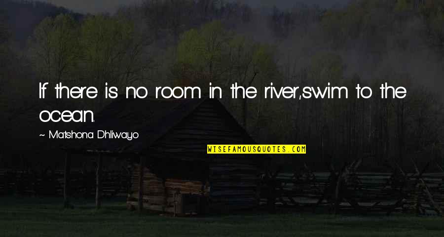 River Quotes By Matshona Dhliwayo: If there is no room in the river,swim