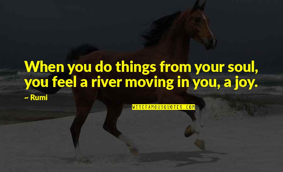 River Quotes By Rumi: When you do things from your soul, you