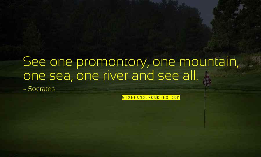 River Quotes By Socrates: See one promontory, one mountain, one sea, one