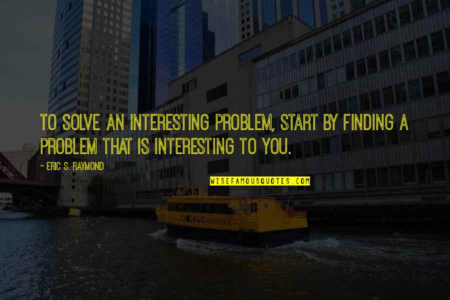 River Rocks With Quotes By Eric S. Raymond: To solve an interesting problem, start by finding