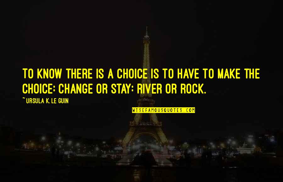 River Rocks With Quotes By Ursula K. Le Guin: To know there is a choice is to