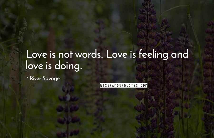 River Savage quotes: Love is not words. Love is feeling and love is doing.