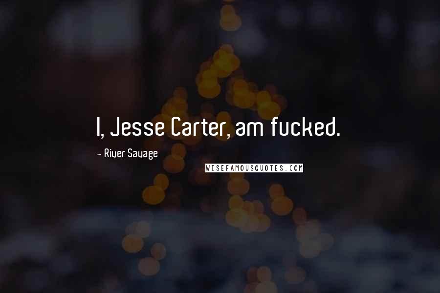 River Savage quotes: I, Jesse Carter, am fucked.