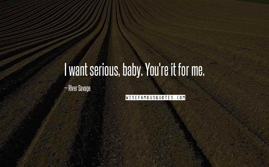 River Savage quotes: I want serious, baby. You're it for me.