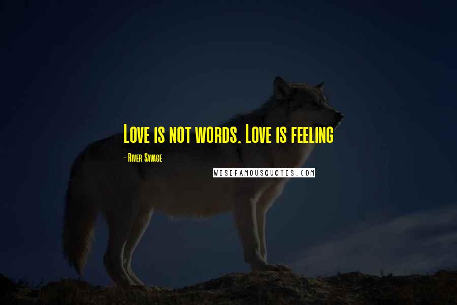 River Savage quotes: Love is not words. Love is feeling