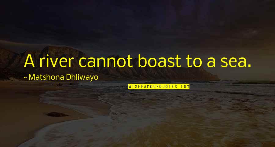 River Sayings And Quotes By Matshona Dhliwayo: A river cannot boast to a sea. River Sayings And Quotes By Matshona Dhliwayo: A river cannot boast to a sea.