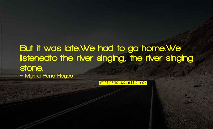 River Singing Stone Quotes By Myrna Pena-Reyes: But it was late.We had to go home.We River Singing Stone Quotes By Myrna Pena-Reyes: But it was late.We had to go home.We