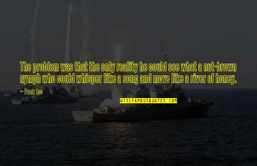River The Song Quotes By Frank Lee: The problem was that the only reality he River The Song Quotes By Frank Lee: The problem was that the only reality he