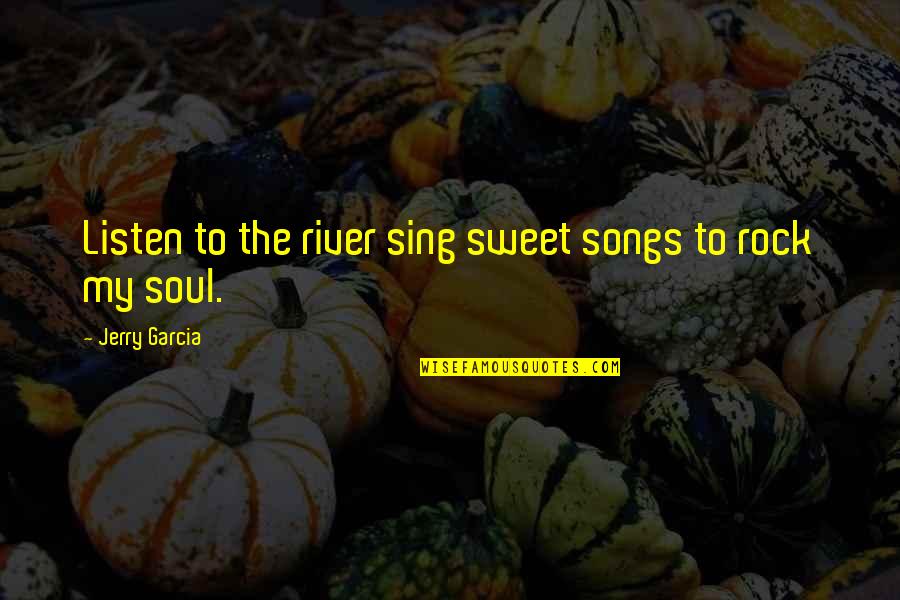 River The Song Quotes By Jerry Garcia: Listen to the river sing sweet songs to River The Song Quotes By Jerry Garcia: Listen to the river sing sweet songs to