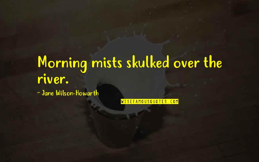 River Travel Quotes By Jane Wilson-Howarth: Morning mists skulked over the river.