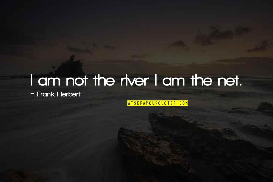 River Wisdom Quotes By Frank Herbert: I am not the river I am the River Wisdom Quotes By Frank Herbert: I am not the river I am the