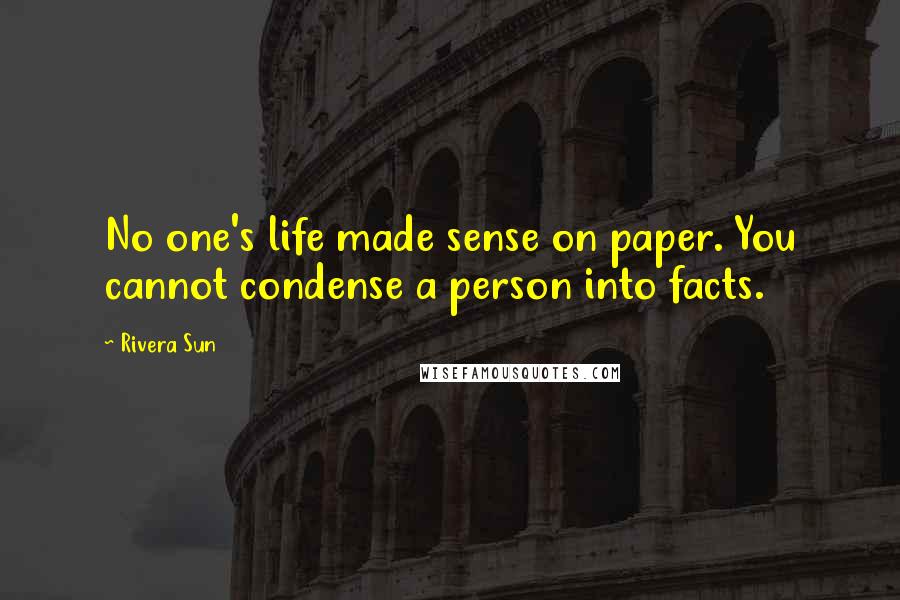 Rivera Sun quotes: No one's life made sense on paper. You cannot condense a person into facts.