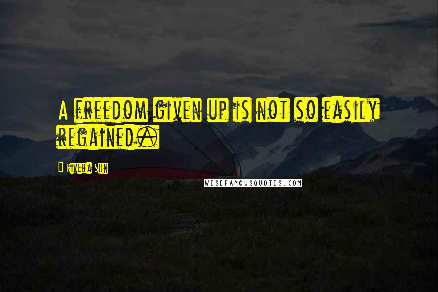 Rivera Sun quotes: A freedom given up is not so easily regained.