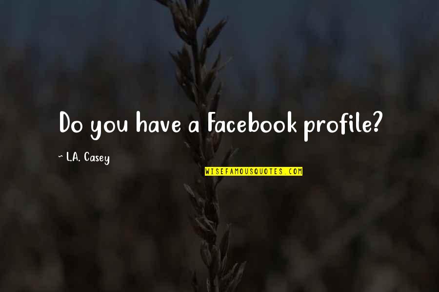 Riverbeds Quotes By L.A. Casey: Do you have a Facebook profile?