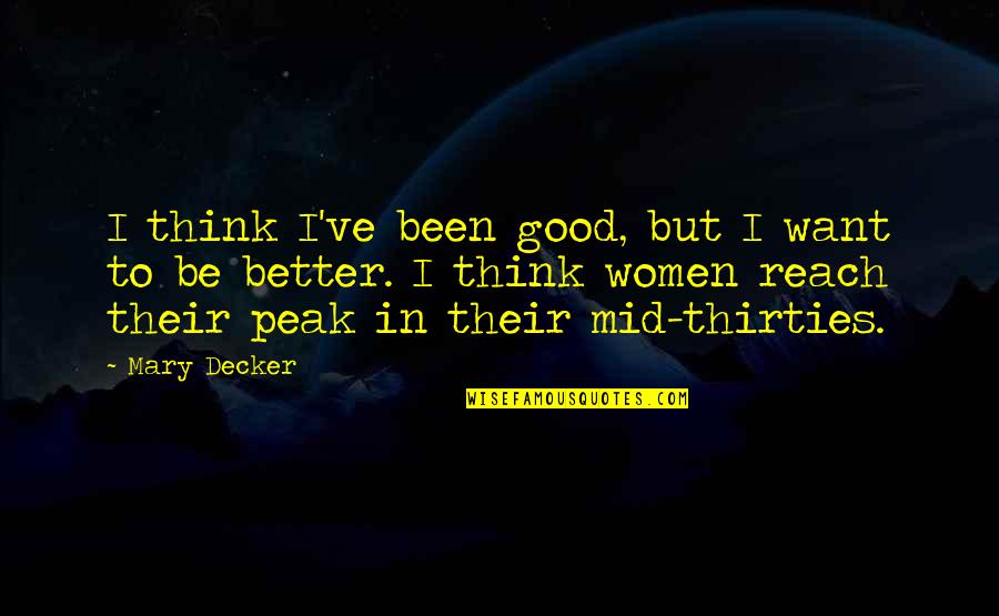 Riverbottom Quotes By Mary Decker: I think I've been good, but I want Riverbottom Quotes By Mary Decker: I think I've been good, but I want