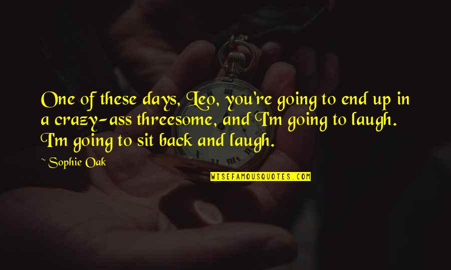 Riverbottom Quotes By Sophie Oak: One of these days, Leo, you're going to Riverbottom Quotes By Sophie Oak: One of these days, Leo, you're going to
