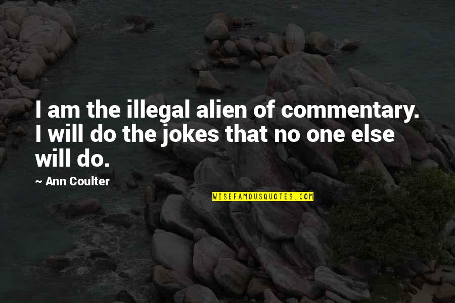 Rivering Quotes By Ann Coulter: I am the illegal alien of commentary. I