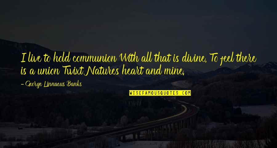 Rivering Quotes By George Linnaeus Banks: I live to hold communion With all that