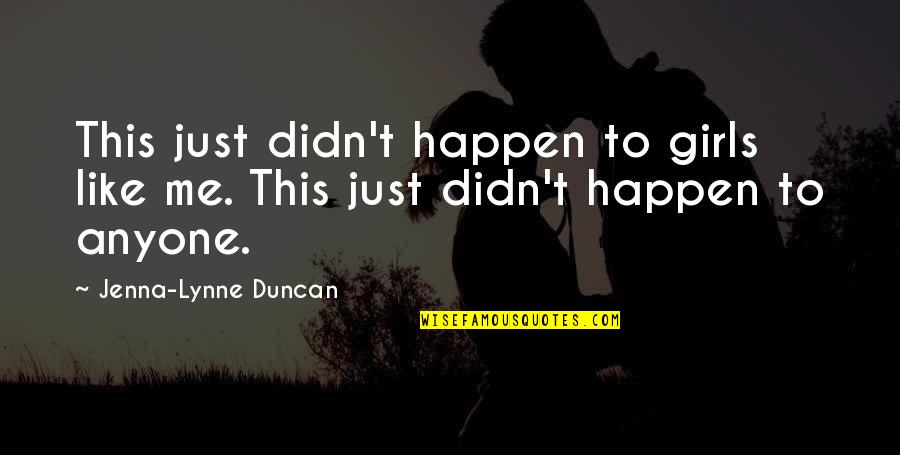 Riverman Song Quotes By Jenna-Lynne Duncan: This just didn't happen to girls like me. Riverman Song Quotes By Jenna-Lynne Duncan: This just didn't happen to girls like me.